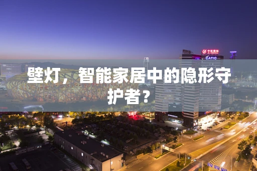 壁灯，智能家居中的隐形守护者？