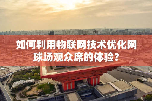 如何利用物联网技术优化网球场观众席的体验？