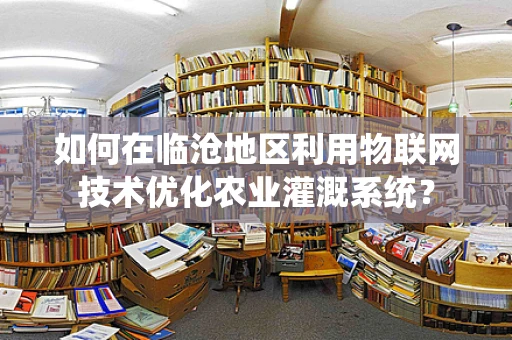如何在临沧地区利用物联网技术优化农业灌溉系统？