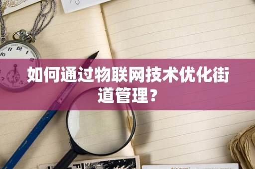 如何通过物联网技术优化街道管理？