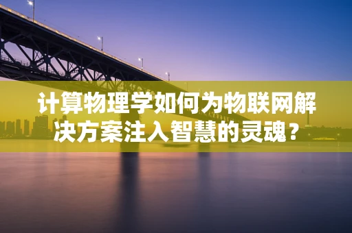 计算物理学如何为物联网解决方案注入智慧的灵魂？