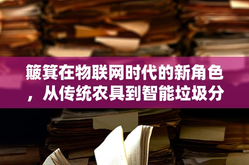 簸箕在物联网时代的新角色，从传统农具到智能垃圾分类的桥梁？
