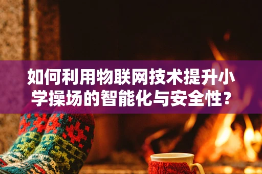 如何利用物联网技术提升小学操场的智能化与安全性？