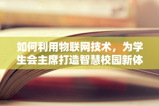 如何利用物联网技术，为学生会主席打造智慧校园新体验？