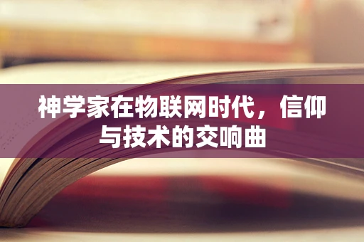 神学家在物联网时代，信仰与技术的交响曲