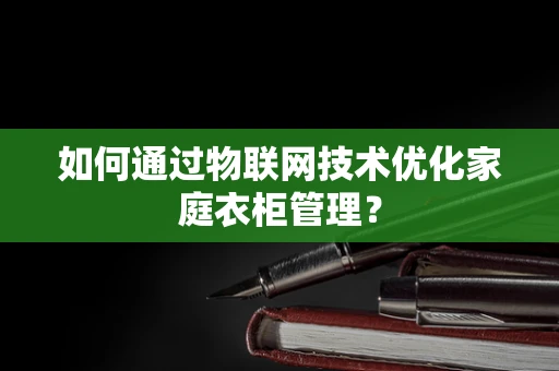 如何通过物联网技术优化家庭衣柜管理？