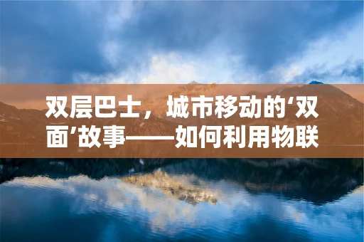双层巴士，城市移动的‘双面’故事——如何利用物联网技术优化其运营效率？