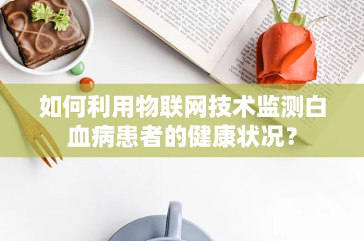 如何利用物联网技术监测白血病患者的健康状况？