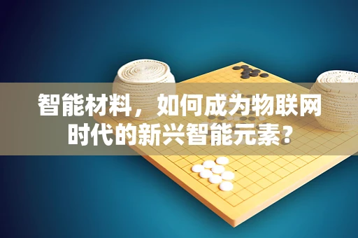 智能材料，如何成为物联网时代的新兴智能元素？