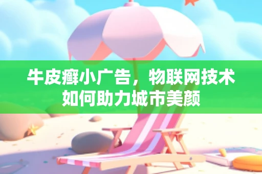 牛皮癣小广告，物联网技术如何助力城市美颜