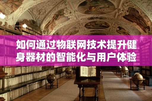 如何通过物联网技术提升健身器材的智能化与用户体验？