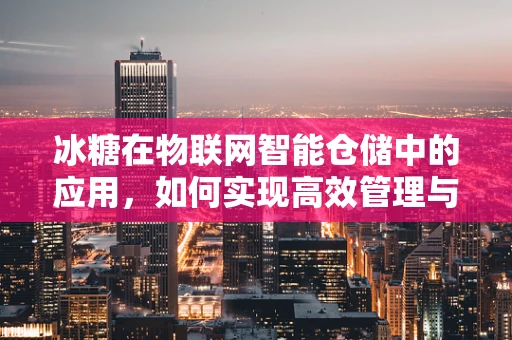 冰糖在物联网智能仓储中的应用，如何实现高效管理与追踪？