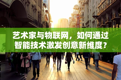 艺术家与物联网，如何通过智能技术激发创意新维度？