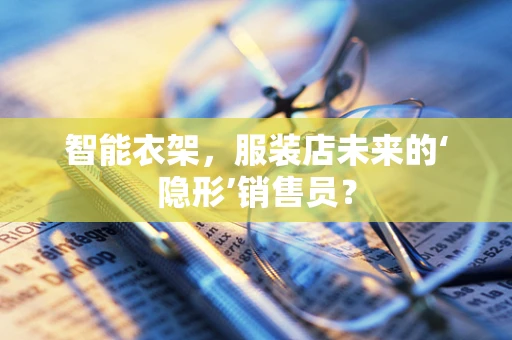 智能衣架，服装店未来的‘隐形’销售员？