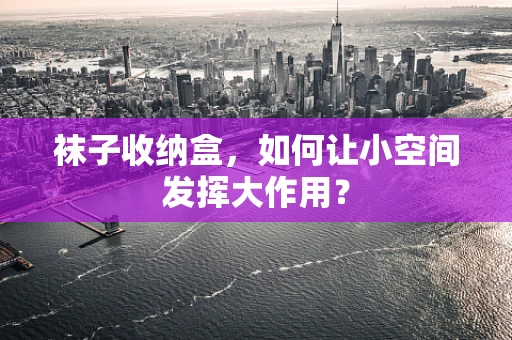 袜子收纳盒，如何让小空间发挥大作用？