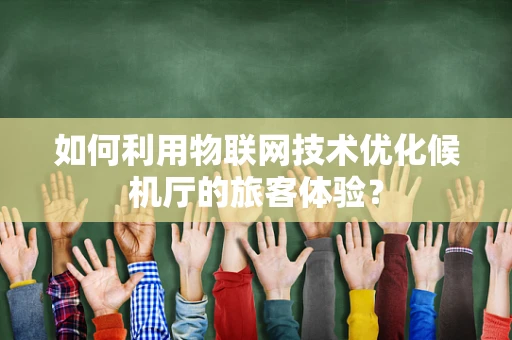 如何利用物联网技术优化候机厅的旅客体验？