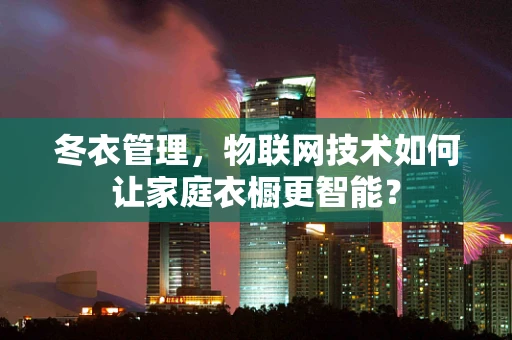 冬衣管理，物联网技术如何让家庭衣橱更智能？