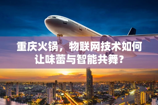 重庆火锅，物联网技术如何让味蕾与智能共舞？