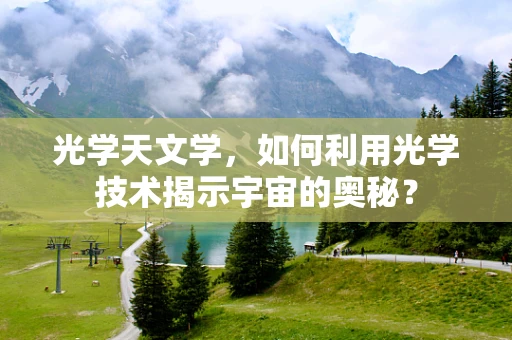 光学天文学，如何利用光学技术揭示宇宙的奥秘？