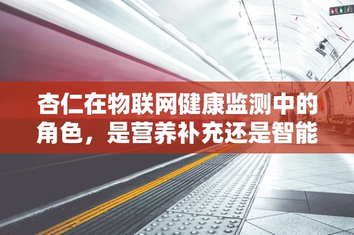杏仁在物联网健康监测中的角色，是营养补充还是智能健康助手？