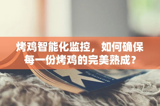 烤鸡智能化监控，如何确保每一份烤鸡的完美熟成？