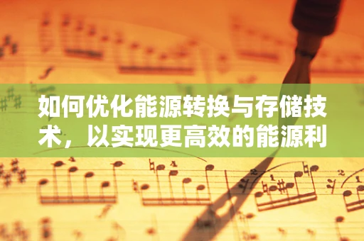 如何优化能源转换与存储技术，以实现更高效的能源利用？