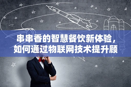 串串香的智慧餐饮新体验，如何通过物联网技术提升顾客满意度？