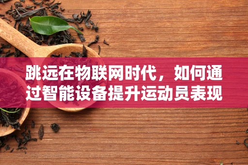 跳远在物联网时代，如何通过智能设备提升运动员表现？