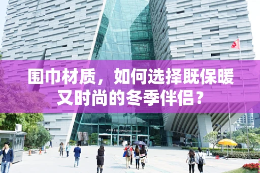 围巾材质，如何选择既保暖又时尚的冬季伴侣？