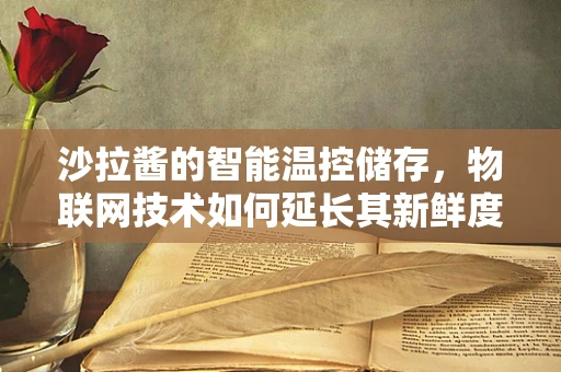 沙拉酱的智能温控储存，物联网技术如何延长其新鲜度？