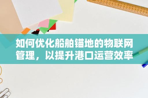 如何优化船舶锚地的物联网管理，以提升港口运营效率？