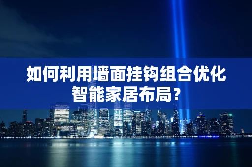 如何利用墙面挂钩组合优化智能家居布局？