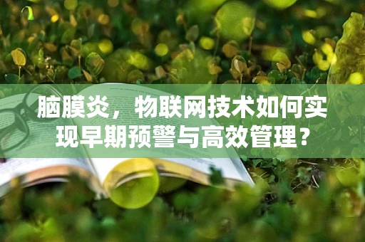 脑膜炎，物联网技术如何实现早期预警与高效管理？