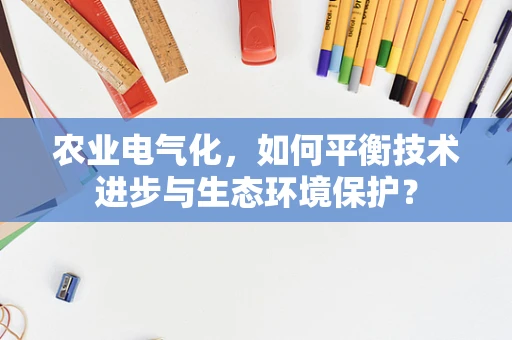 农业电气化，如何平衡技术进步与生态环境保护？