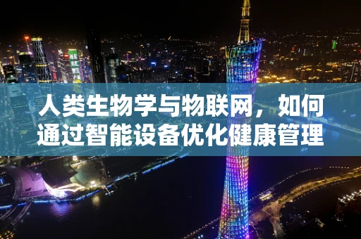 人类生物学与物联网，如何通过智能设备优化健康管理？