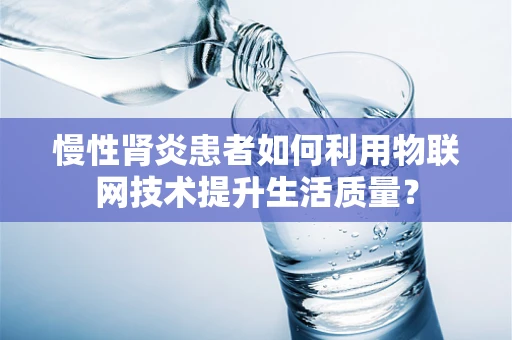 慢性肾炎患者如何利用物联网技术提升生活质量？