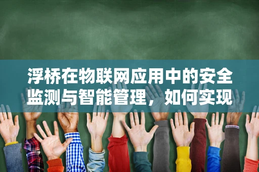 浮桥在物联网应用中的安全监测与智能管理，如何实现？