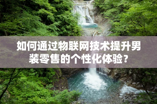 如何通过物联网技术提升男装零售的个性化体验？