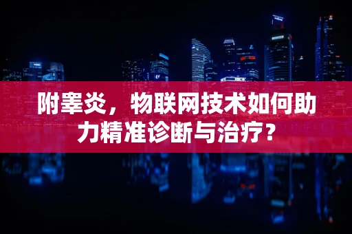 附睾炎，物联网技术如何助力精准诊断与治疗？