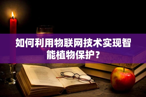 如何利用物联网技术实现智能植物保护？