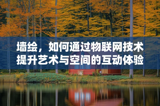墙绘，如何通过物联网技术提升艺术与空间的互动体验？