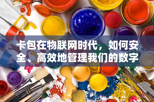 卡包在物联网时代，如何安全、高效地管理我们的数字身份？