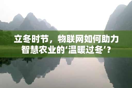 立冬时节，物联网如何助力智慧农业的‘温暖过冬’？