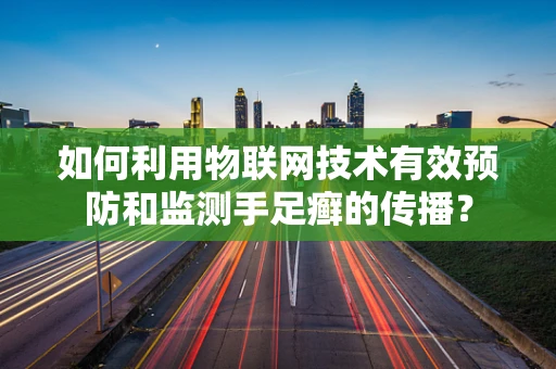 如何利用物联网技术有效预防和监测手足癣的传播？