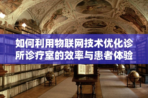 如何利用物联网技术优化诊所诊疗室的效率与患者体验？