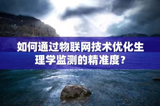 如何通过物联网技术优化生理学监测的精准度？