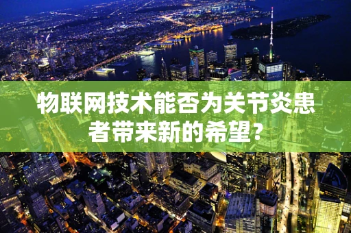 物联网技术能否为关节炎患者带来新的希望？