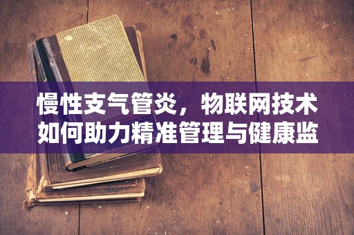 慢性支气管炎，物联网技术如何助力精准管理与健康监测？