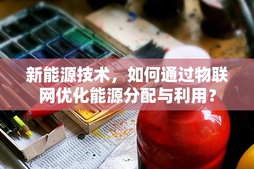新能源技术，如何通过物联网优化能源分配与利用？