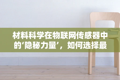 材料科学在物联网传感器中的‘隐秘力量’，如何选择最合适的材料？